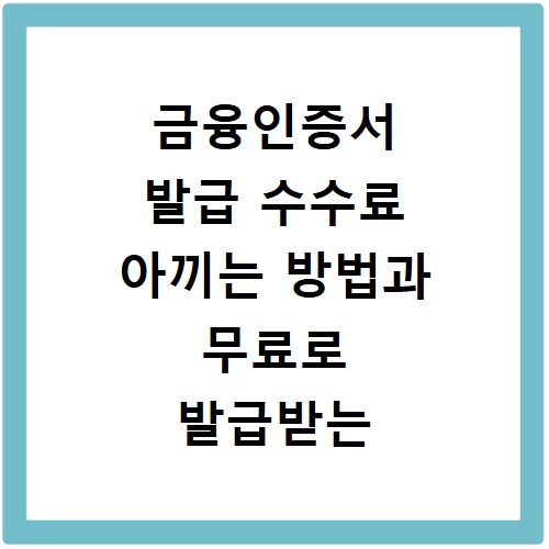금융인증서 발급 수수료 아끼는 방법과 무료로 발급받는 꿀팁 정리