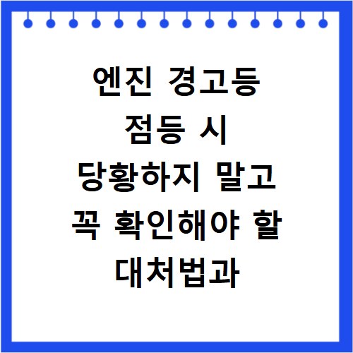 엔진 경고등 점등 시 당황하지 말고 꼭 확인해야 할 대처법과 점검 포인트
