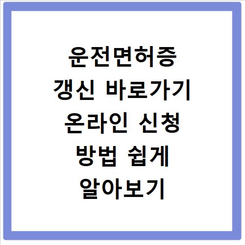 운전면허증 갱신 바로가기 온라인 신청 방법 쉽게 알아보기