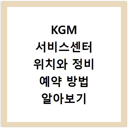 KGM 서비스센터 위치와 정비 예약 방법 알아보기
