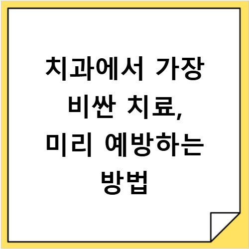 치과에서 가장 비싼 치료, 미리 예방하는 방법