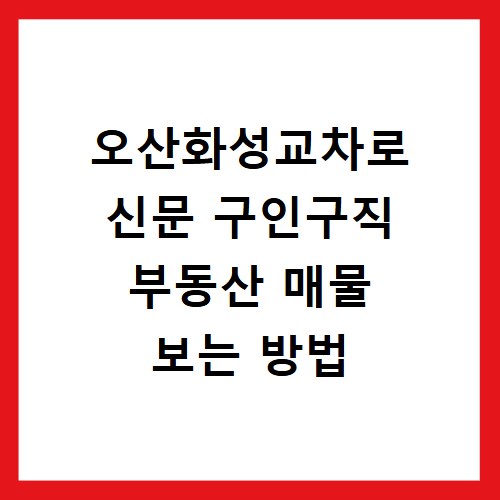 오산화성교차로 신문 구인구직 부동산 매물 보는 방법