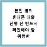 본인 명의 휴대폰 대출 진행 전 반드시 확인해야 할 위험한 주의사항들