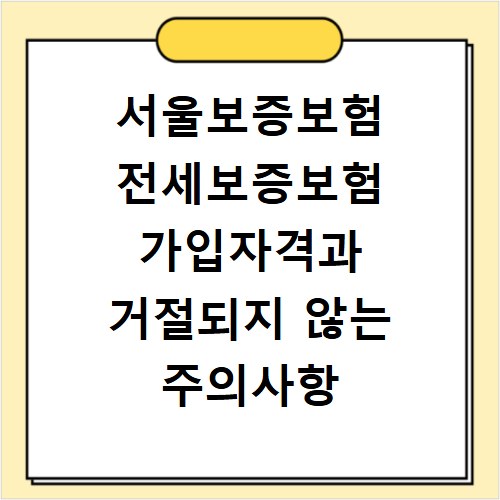 서울보증보험 전세보증보험 가입자격과 거절되지 않는 주의사항 정리