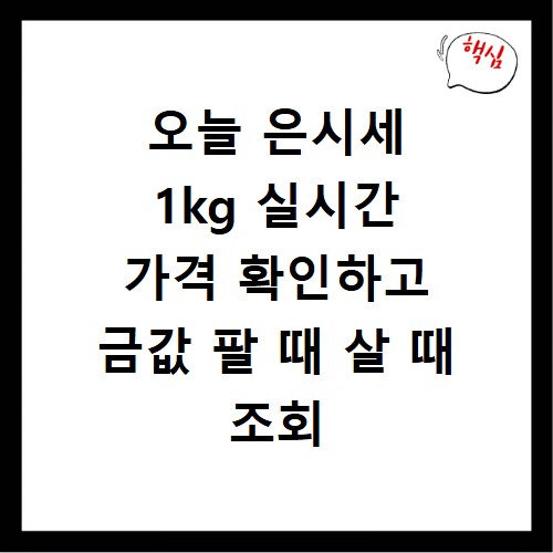 오늘 은시세 1kg 실시간 가격 확인하고 금값 팔 때 살 때 조회 사이트 바로가기