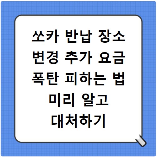 쏘카 반납 장소 변경 추가 요금 폭탄 피하는 법 미리 알고 대처하기