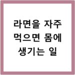 라면을 자주 먹으면 몸에 생기는 일