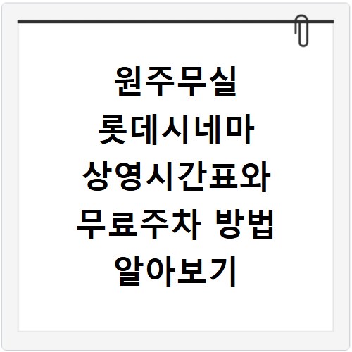 원주무실 롯데시네마 상영시간표와 무료주차 방법 알아보기