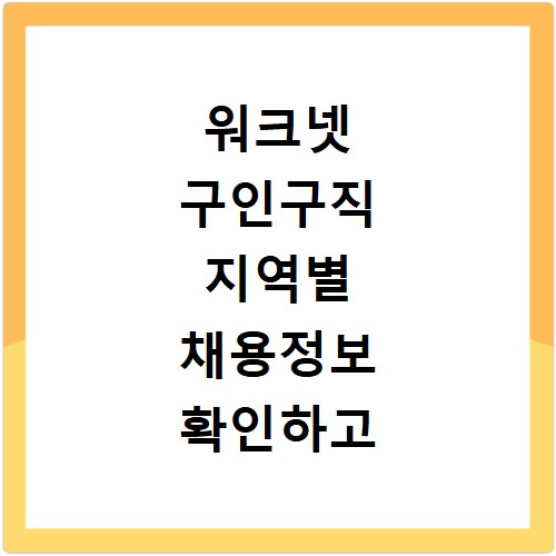 워크넷 구인구직 지역별 채용정보 확인하고 취업 신청 성공하는 방법