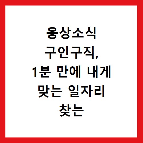 웅상소식 구인구직, 1분 만에 내게 맞는 일자리 찾는 비법
