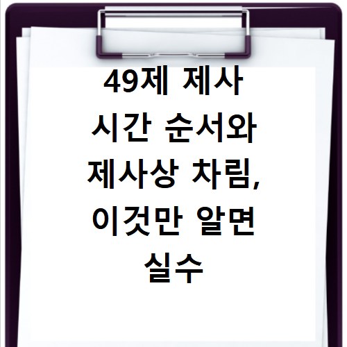 49제 제사 시간 순서와 제사상 차림, 이것만 알면 실수 없어요