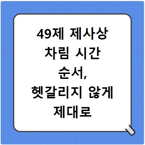 49제 제사상 차림 시간 순서, 헷갈리지 않게 제대로 알려드려요