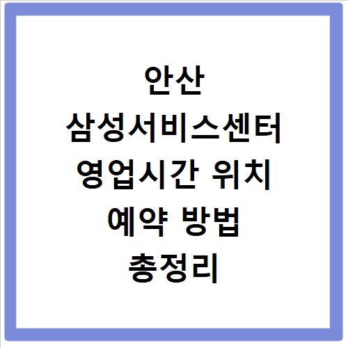 안산 삼성서비스센터 영업시간 위치 예약 방법 총정리