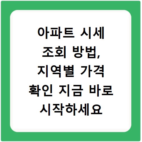 아파트 시세 조회 방법, 지역별 가격 확인 지금 바로 시작하세요