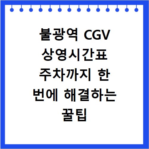 불광역 CGV 상영시간표 주차까지 한 번에 해결하는 꿀팁