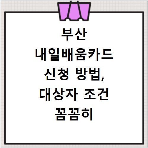 부산 내일배움카드 신청 방법, 대상자 조건 꼼꼼히 확인하세요