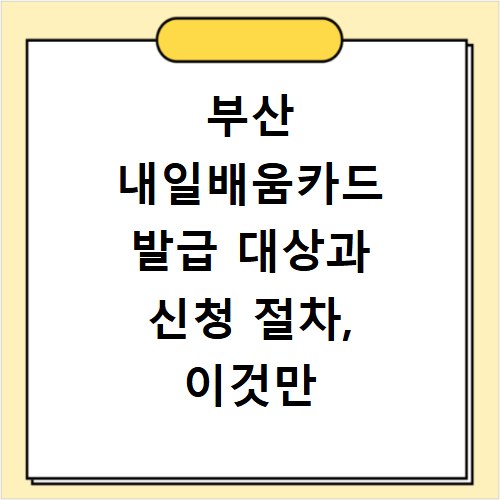 부산 내일배움카드 발급 대상과 신청 절차, 이것만 알면 끝