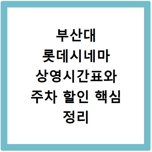 부산대 롯데시네마 상영시간표와 주차 할인 핵심 정리