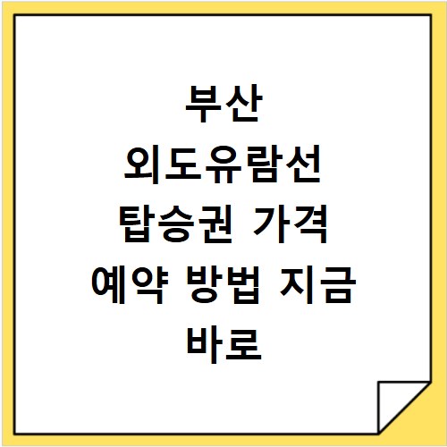 부산 외도유람선 탑승권 가격 예약 방법 지금 바로 확인하세요