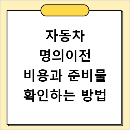 자동차 명의이전 비용과 준비물 확인하는 방법