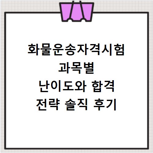 화물운송자격시험 과목별 난이도와 합격 전략 솔직 후기