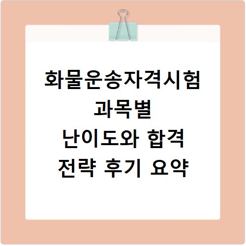 화물운송자격시험 과목별 난이도와 합격 전략 후기 요약