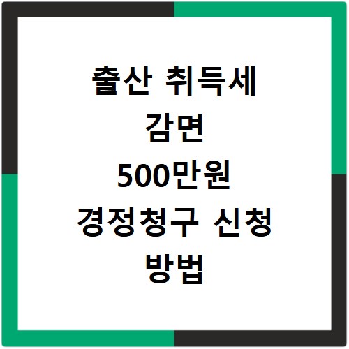 출산 취득세 감면 500만원 경정청구 신청 방법 알아보기