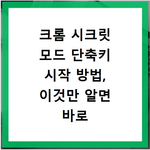 크롬 시크릿 모드 단축키 시작 방법, 이것만 알면 바로 실행해요