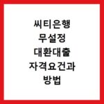 씨티은행 무설정 대환대출 자격요건과 방법 알아보기