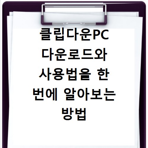 클립다운PC 다운로드와 사용법을 한 번에 알아보는 방법