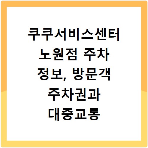 쿠쿠서비스센터 노원점 주차 정보, 방문객 주차권과 대중교통 안내