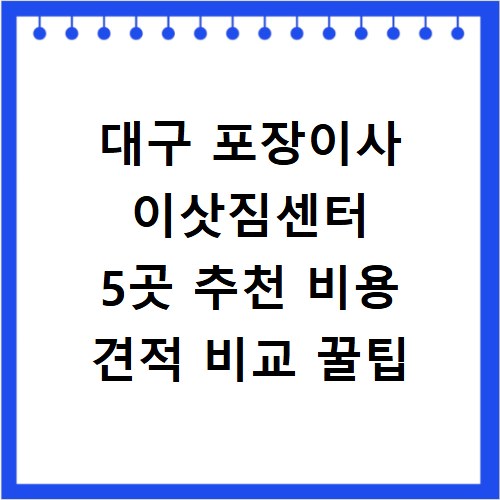 대구 포장이사 이삿짐센터 5곳 추천 비용 견적 비교 꿀팁