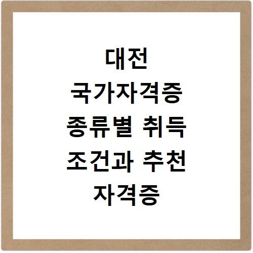 대전 국가자격증 종류별 취득 조건과 추천 자격증 확인하기