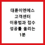 대륜이엔에스 고객센터 이용법과 접수 성공률 올리는 1분 준비 체크