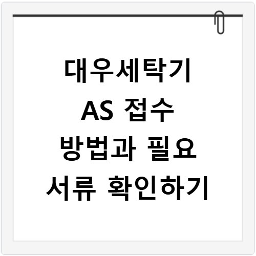 대우세탁기 AS 접수 방법과 필요 서류 확인하기