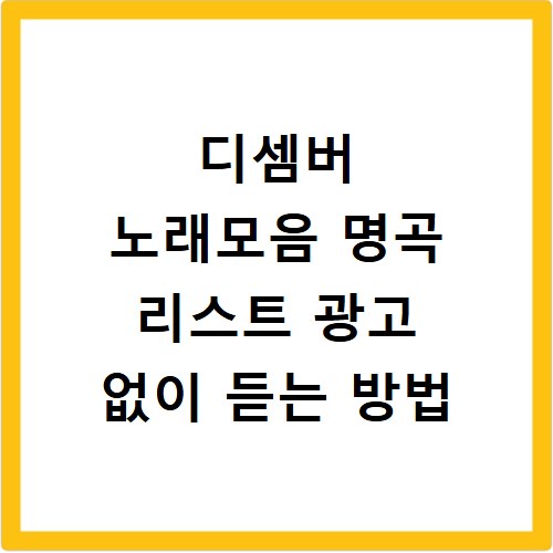 디셈버 노래모음 명곡 리스트 광고 없이 듣는 방법
