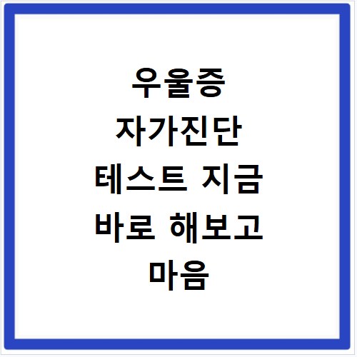 우울증 자가진단 테스트 지금 바로 해보고 마음 챙기세요