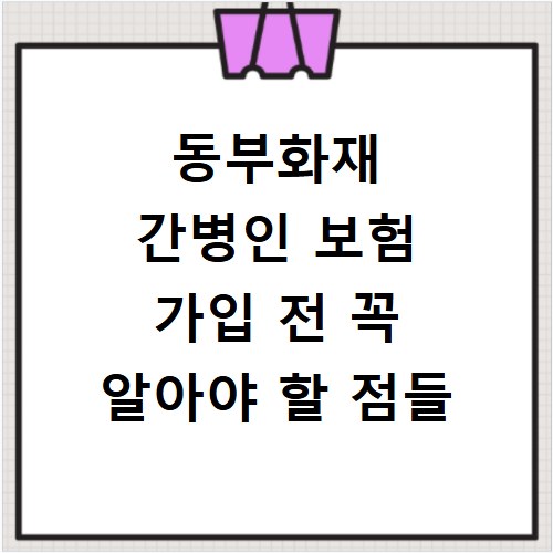 동부화재 간병인 보험 가입 전 꼭 알아야 할 점들