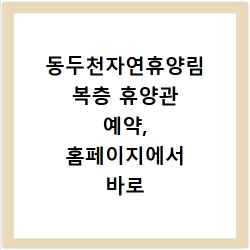 동두천자연휴양림 복층 휴양관 예약, 홈페이지에서 바로 확인하세요