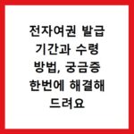 전자여권 발급 기간과 수령 방법, 궁금증 한번에 해결해 드려요