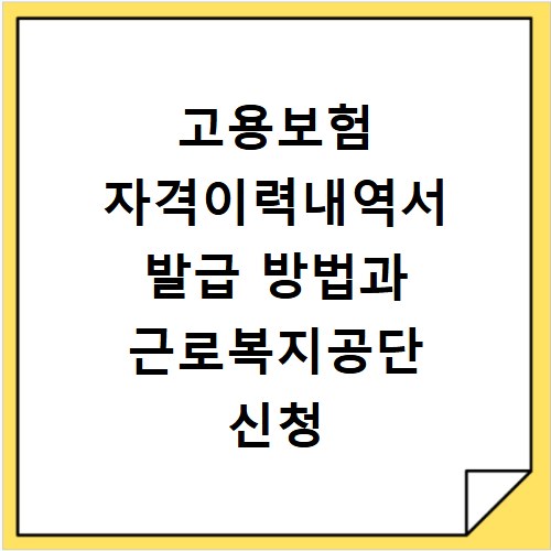 고용보험 자격이력내역서 발급 방법과 근로복지공단 신청 절차