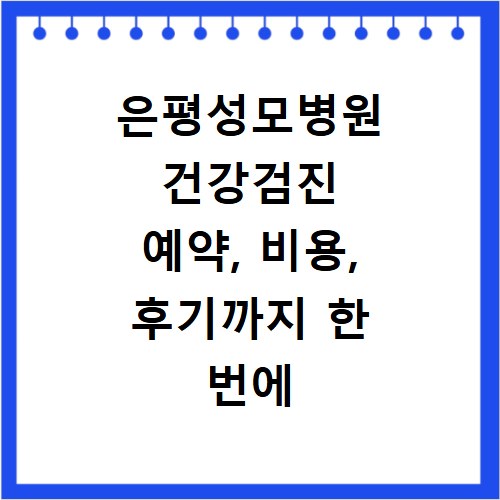 은평성모병원 건강검진 예약, 비용, 후기까지 한 번에 해결해요