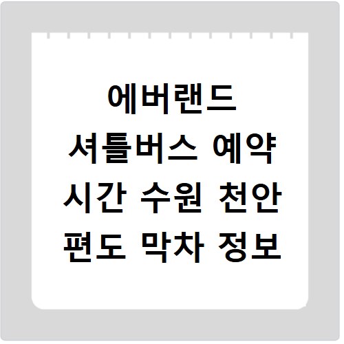 에버랜드 셔틀버스 예약 시간 수원 천안 편도 막차 정보