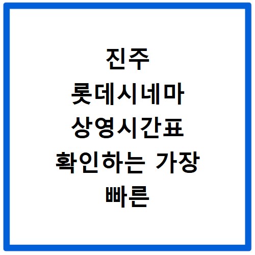 진주 롯데시네마 상영시간표 확인하는 가장 빠른 방법