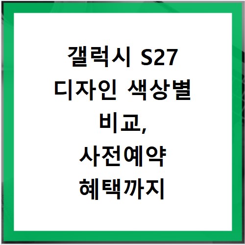 갤럭시 S27 디자인 색상별 비교, 사전예약 혜택까지 한눈에