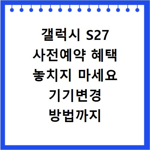 갤럭시 S27 사전예약 혜택 놓치지 마세요 기기변경 방법까지