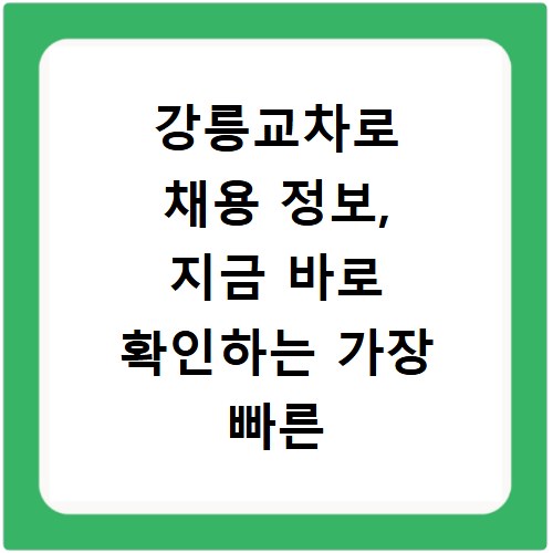 강릉교차로 채용 정보, 지금 바로 확인하는 가장 빠른 방법