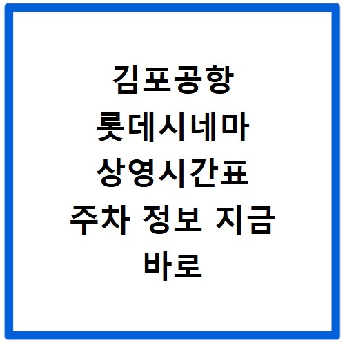 김포공항 롯데시네마 상영시간표 주차 정보 지금 바로 확인하세요