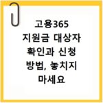 고용365 지원금 대상자 확인과 신청 방법, 놓치지 마세요