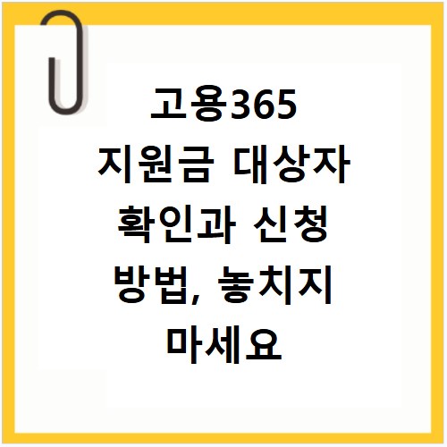 고용365 지원금 대상자 확인과 신청 방법, 놓치지 마세요